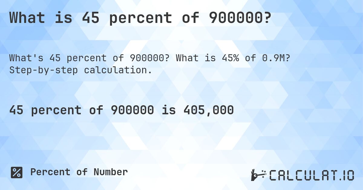 What is 45 percent of 900000?. What is 45% of 0.9M? Step-by-step calculation.