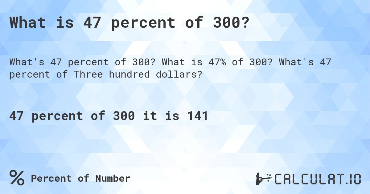 What is 47 percent of 300?. What is 47% of 300? What's 47 percent of Three hundred dollars?