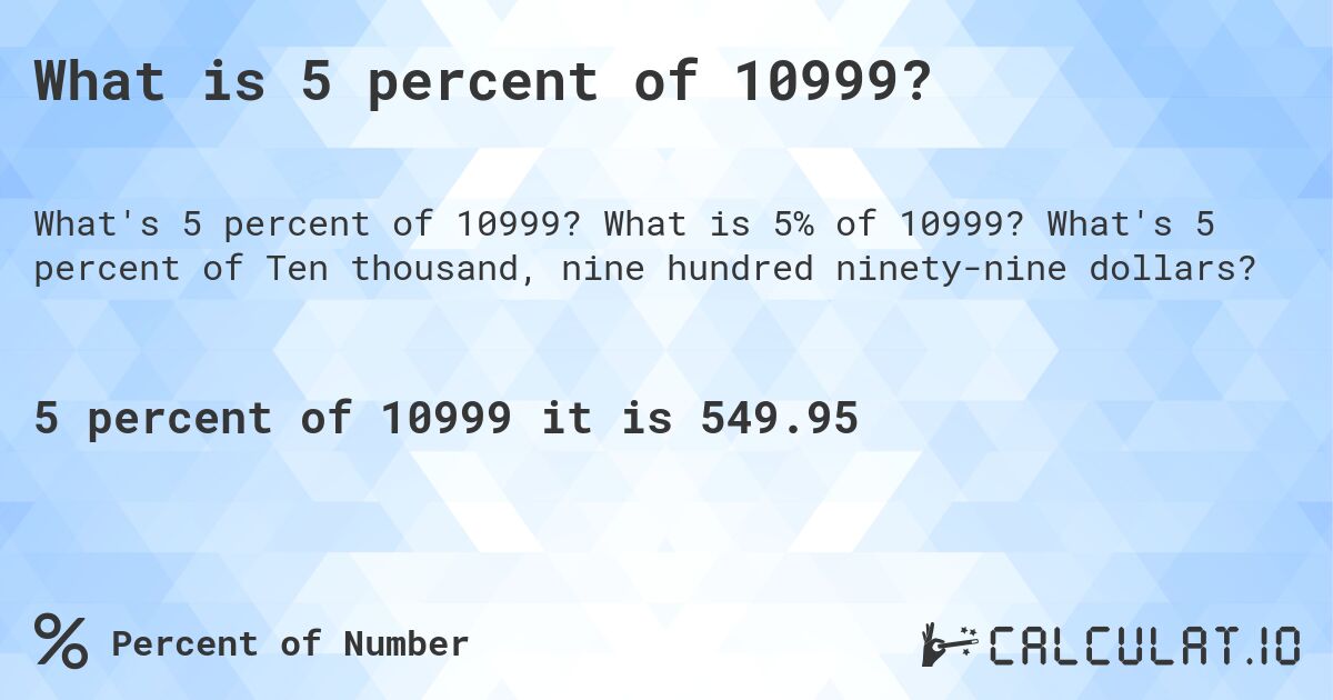 What is 5 percent of 10999?. What is 5% of 10999? What's 5 percent of Ten thousand, nine hundred ninety-nine dollars?