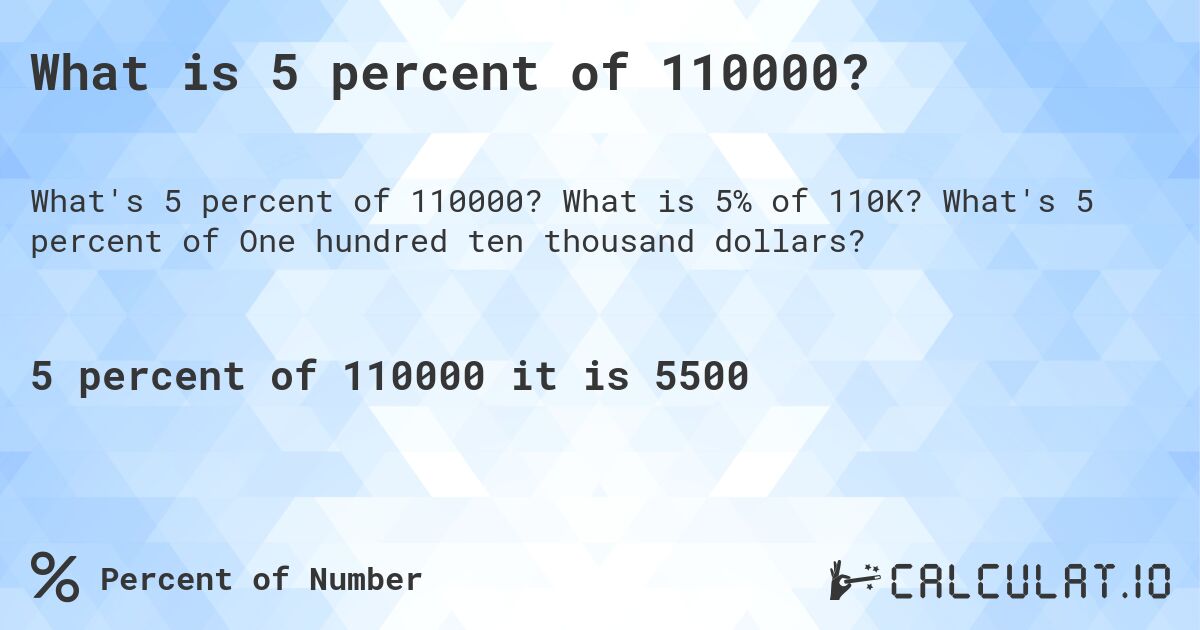 What is 5 percent of 110000?. What is 5% of 110K? What's 5 percent of One hundred ten thousand dollars?