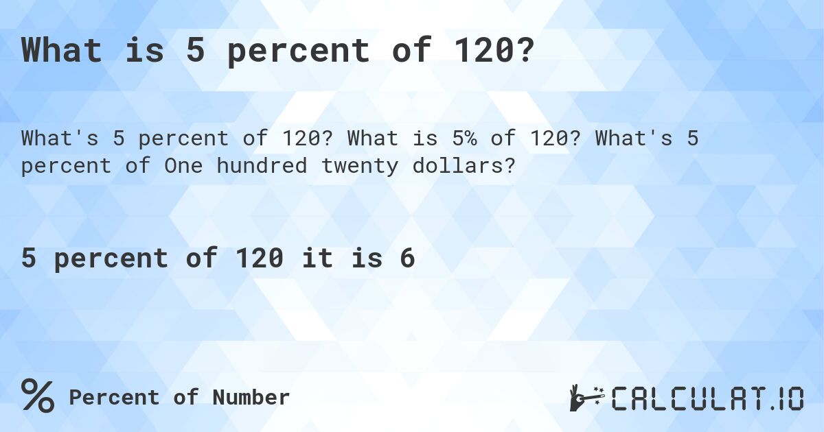 What is 5 percent of 120?. What is 5% of 120? What's 5 percent of One hundred twenty dollars?