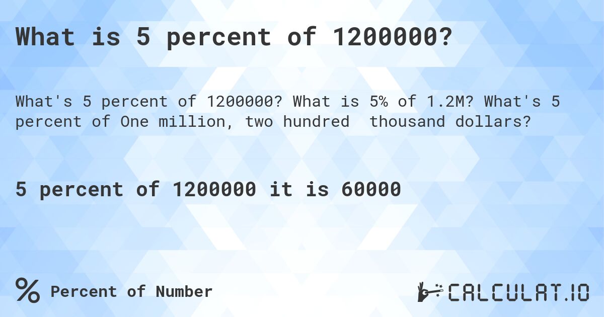 What is 5 percent of 1200000?. What is 5% of 1.2M? What's 5 percent of One million, two hundred thousand dollars?