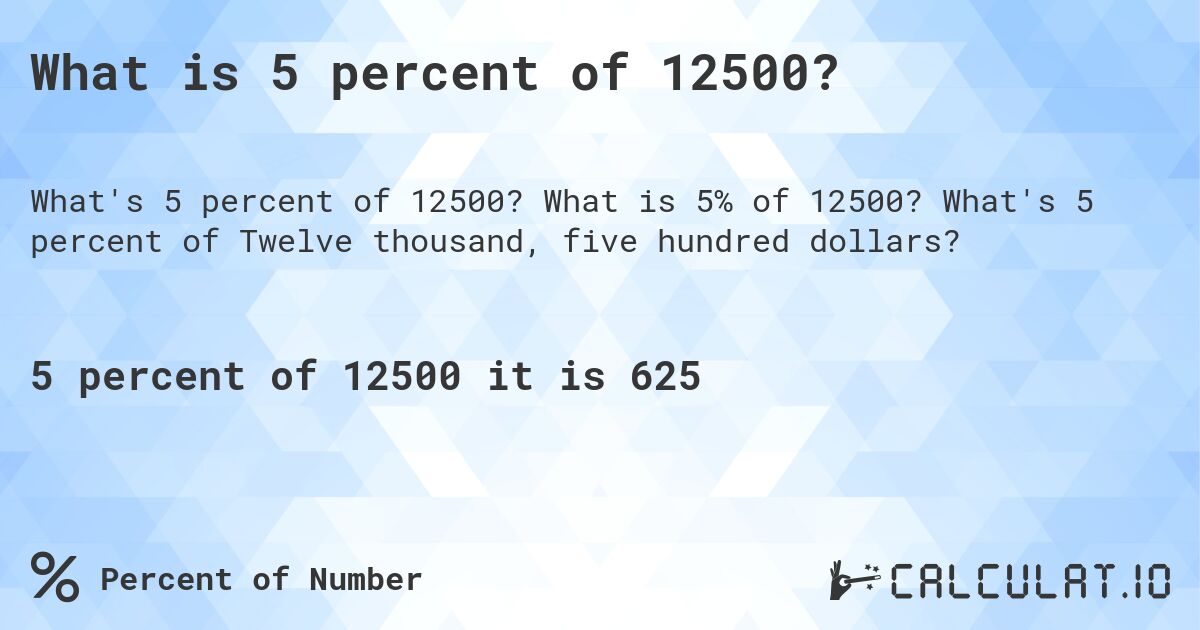 What is 5 percent of 12500?. What is 5% of 12500? What's 5 percent of Twelve thousand, five hundred dollars?
