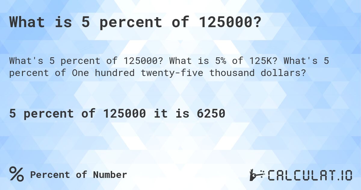 What is 5 percent of 125000?. What is 5% of 125K? What's 5 percent of One hundred twenty-five thousand dollars?