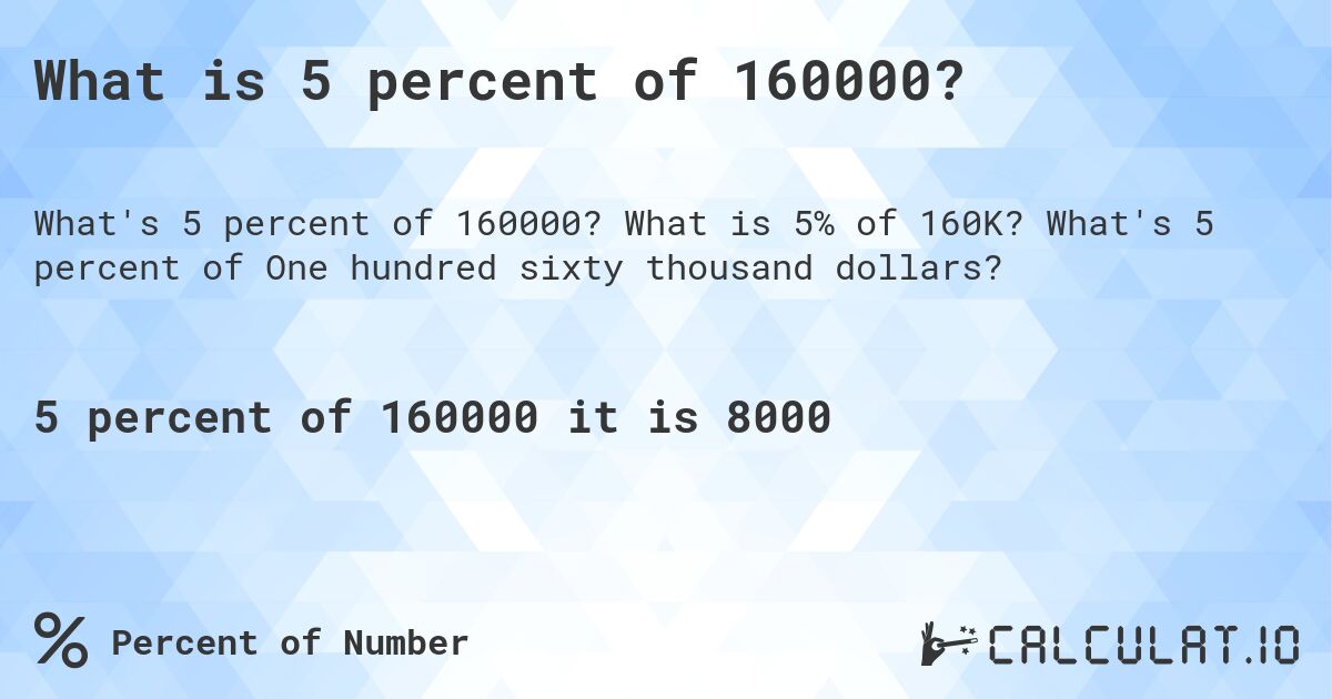 What is 5 percent of 160000?. What is 5% of 160K? What's 5 percent of One hundred sixty thousand dollars?