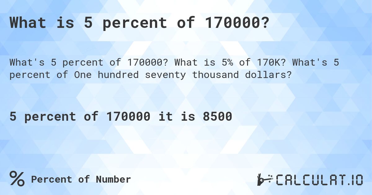 What is 5 percent of 170000?. What is 5% of 170K? What's 5 percent of One hundred seventy thousand dollars?