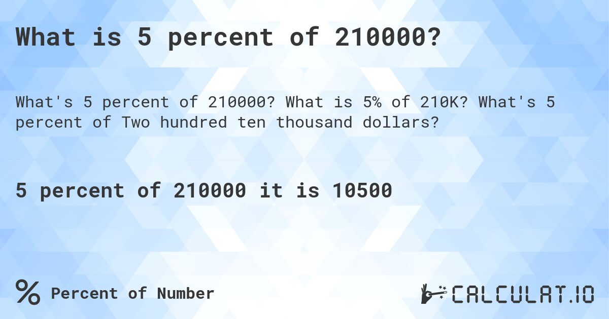 What is 5 percent of 210000?. What is 5% of 210K? What's 5 percent of Two hundred ten thousand dollars?