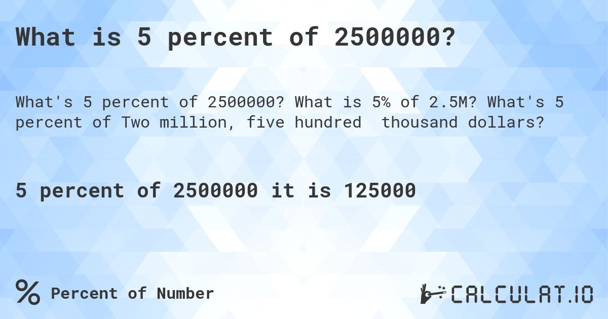 What is 5 percent of 2500000?. What is 5% of 2.5M? What's 5 percent of Two million, five hundred thousand dollars?