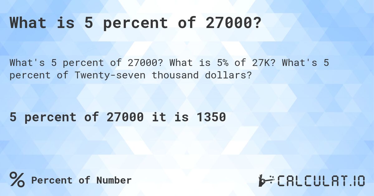 What is 5 percent of 27000?. What is 5% of 27K? What's 5 percent of Twenty-seven thousand dollars?