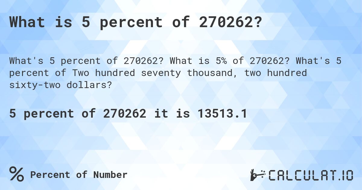 What is 5 percent of 270262?. What is 5% of 270262? What's 5 percent of Two hundred seventy thousand, two hundred sixty-two dollars?