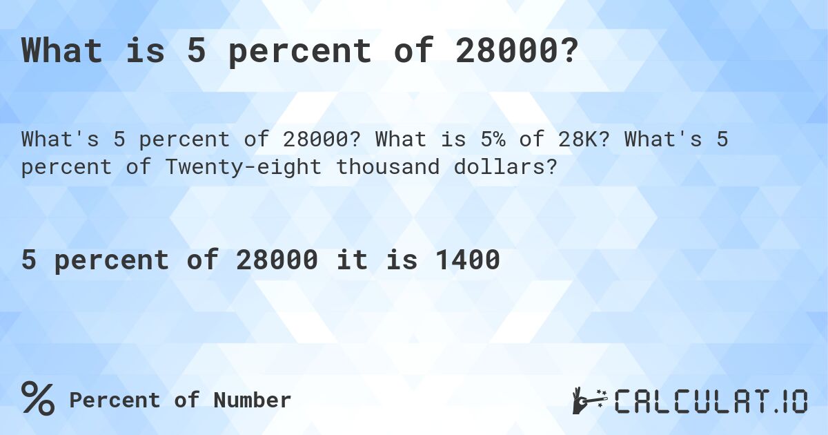 What is 5 percent of 28000?. What is 5% of 28K? What's 5 percent of Twenty-eight thousand dollars?