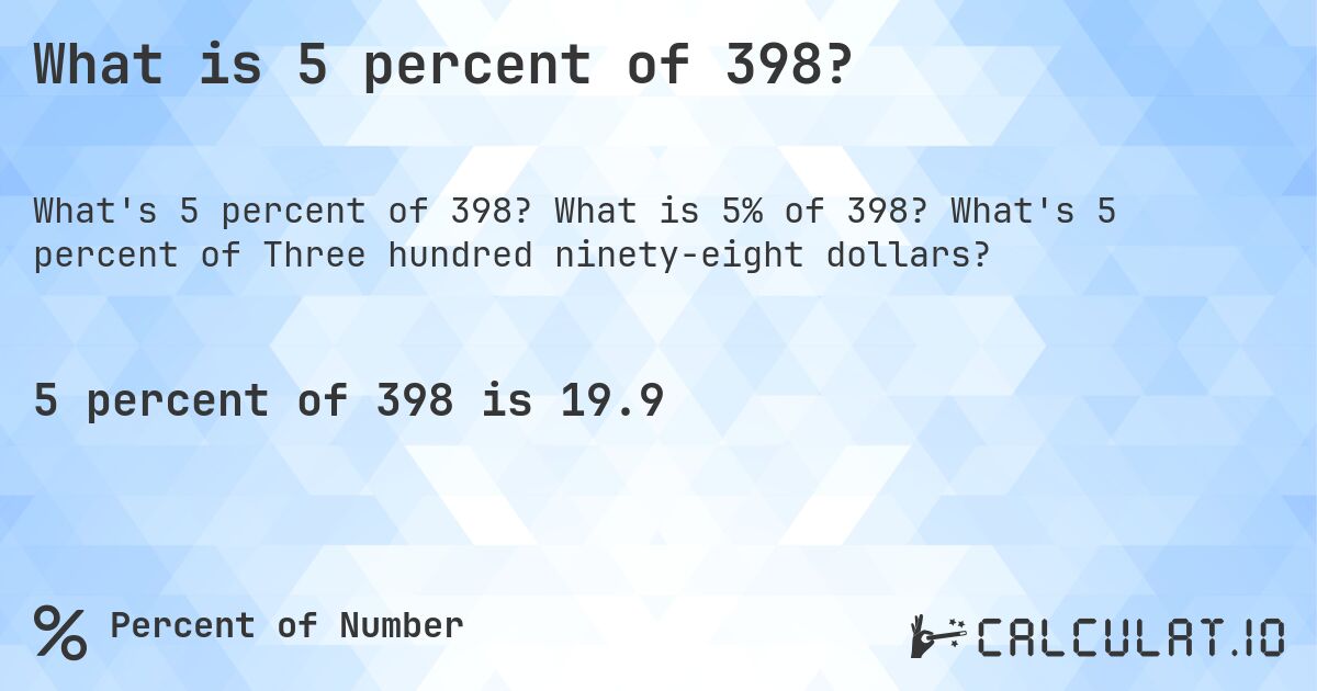 What is 5 percent of 398?. What is 5% of 398? What's 5 percent of Three hundred ninety-eight dollars?