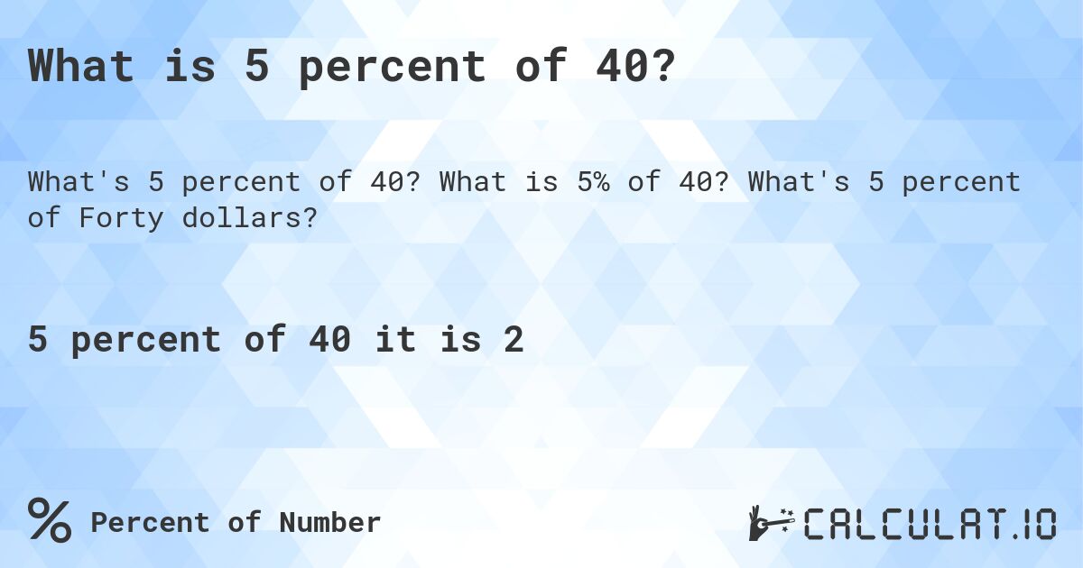 What is 5 percent of 40?. What is 5% of 40? What's 5 percent of Forty dollars?