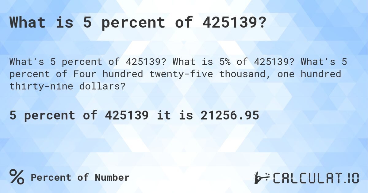 What is 5 percent of 425139?. What is 5% of 425139? What's 5 percent of Four hundred twenty-five thousand, one hundred thirty-nine dollars?