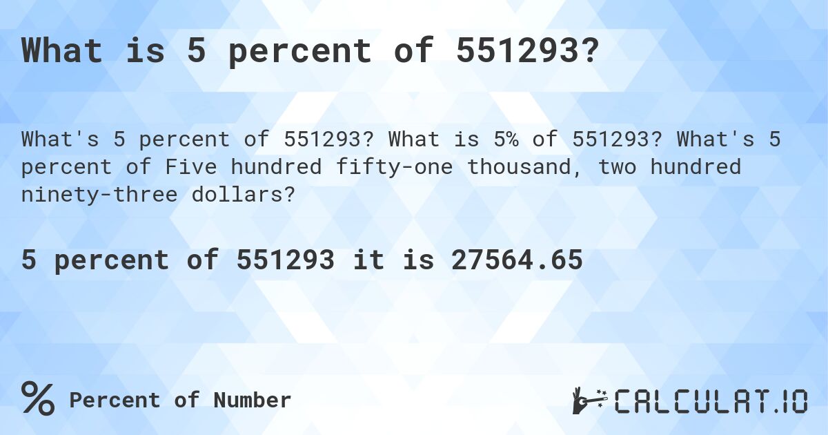 What is 5 percent of 551293?. What is 5% of 551293? What's 5 percent of Five hundred fifty-one thousand, two hundred ninety-three dollars?