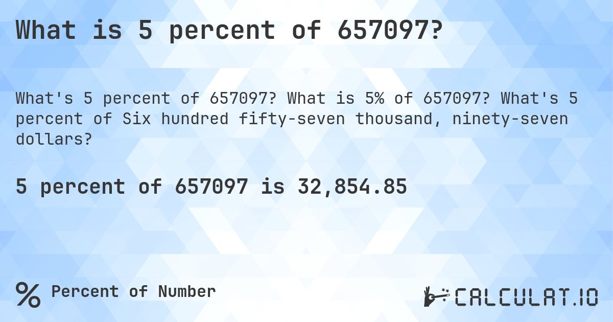 What is 5 percent of 657097?. What is 5% of 657097? What's 5 percent of Six hundred fifty-seven thousand, ninety-seven dollars?