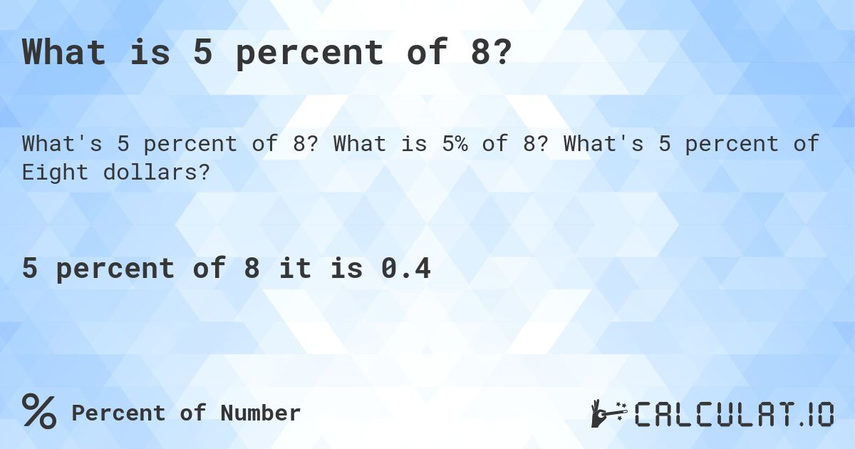 What is 5 percent of 8?. What is 5% of 8? What's 5 percent of Eight dollars?