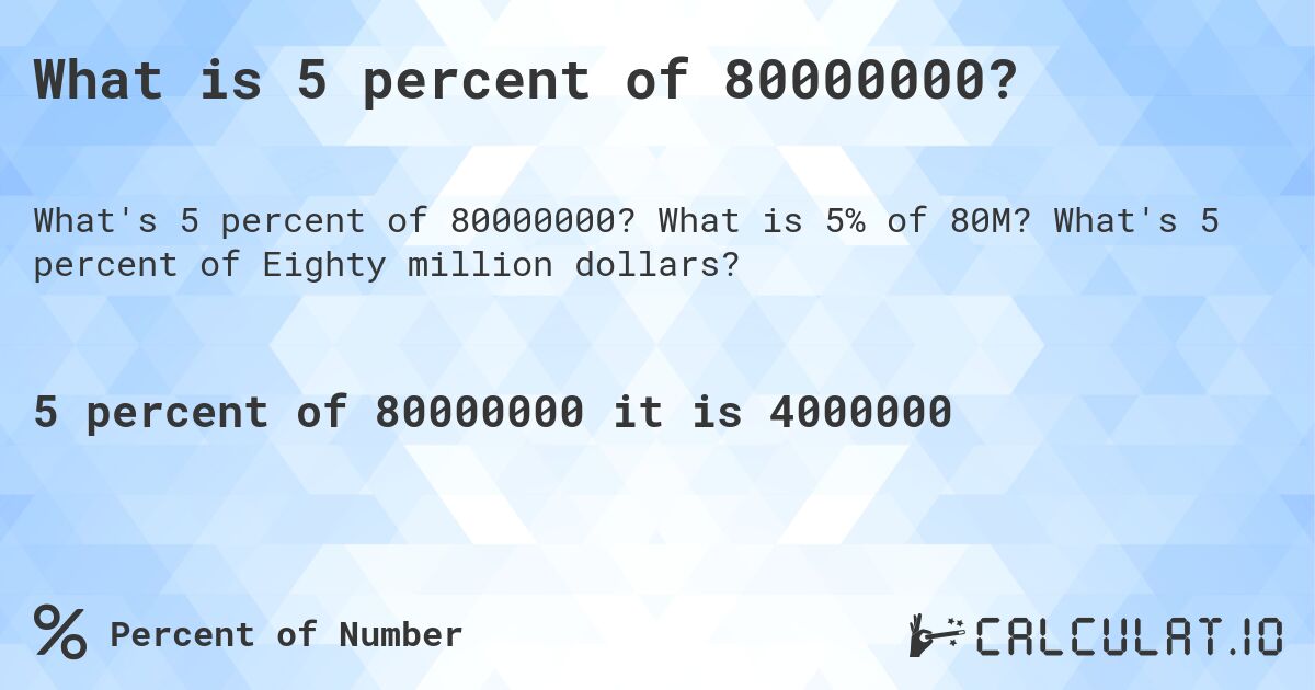 What is 5 percent of 80000000?. What is 5% of 80M? What's 5 percent of Eighty million dollars?