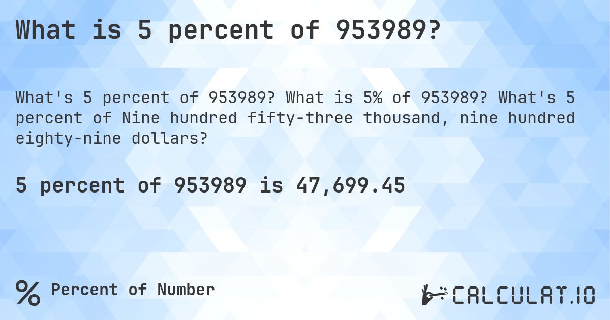 What is 5 percent of 953989?. What is 5% of 953989? What's 5 percent of Nine hundred fifty-three thousand, nine hundred eighty-nine dollars?
