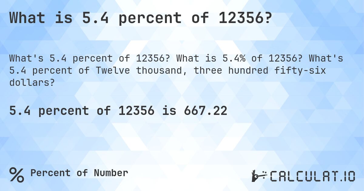 What is 5.4 percent of 12356?. What is 5.4% of 12356? What's 5.4 percent of Twelve thousand, three hundred fifty-six dollars?
