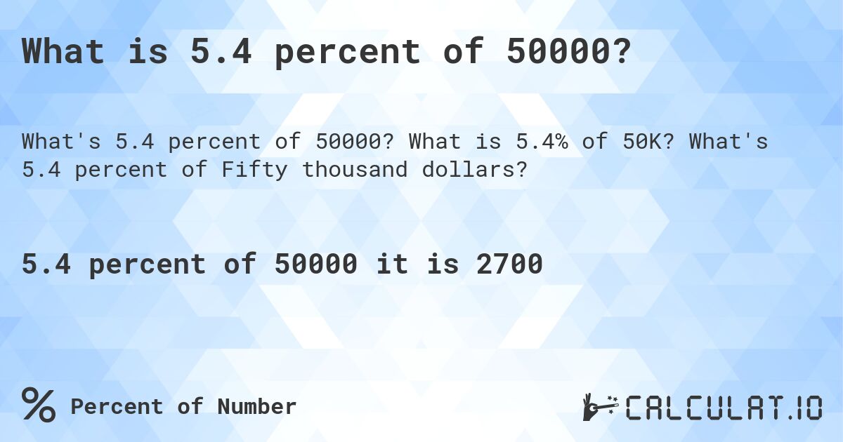 What is 5.4 percent of 50000?. What is 5.4% of 50K? What's 5.4 percent of Fifty thousand dollars?