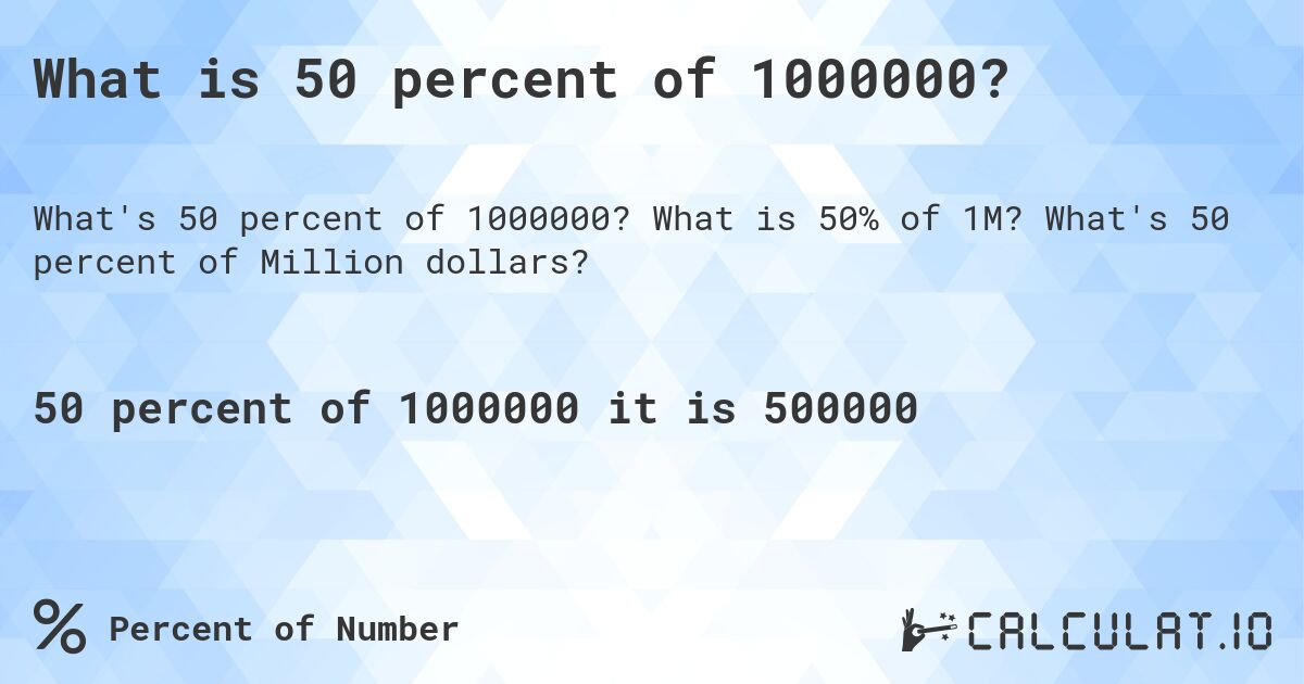 What is 50 percent of 1000000?. What is 50% of 1M? What's 50 percent of Million dollars?