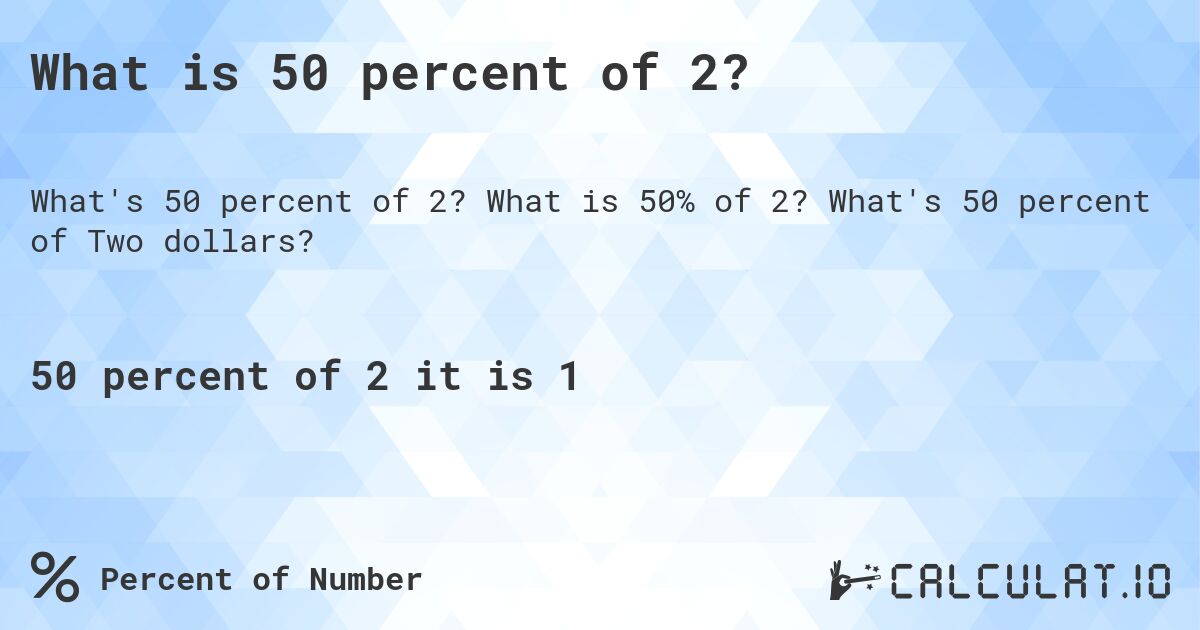 What is 50 percent of 2?. What is 50% of 2? What's 50 percent of Two dollars?