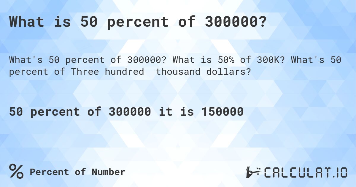 What is 50 percent of 300000?. What is 50% of 300K? What's 50 percent of Three hundred thousand dollars?