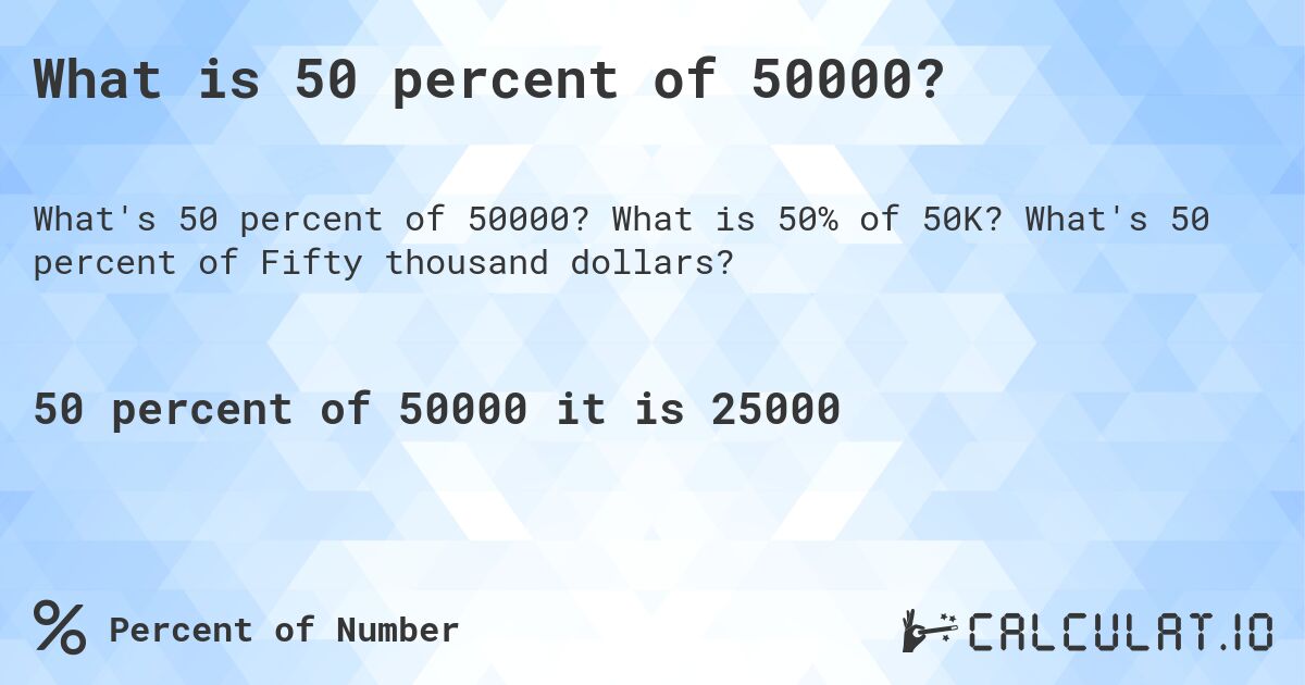 What is 50 percent of 50000?. What is 50% of 50K? What's 50 percent of Fifty thousand dollars?