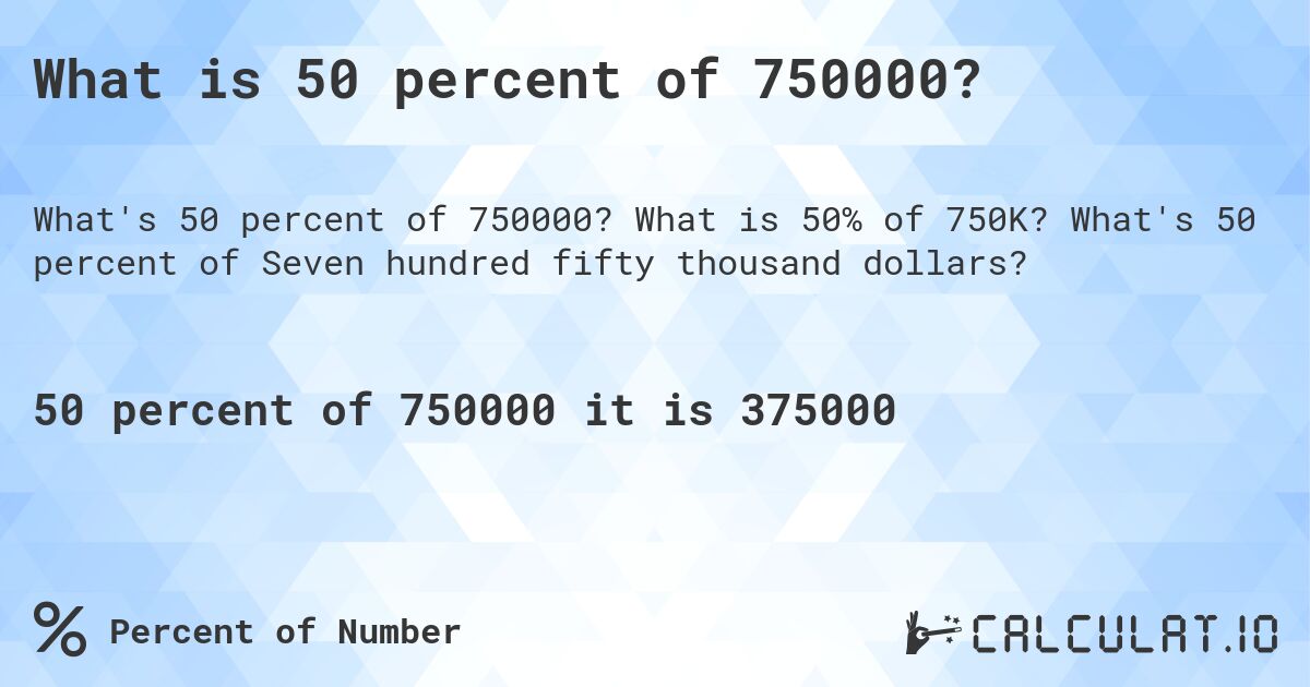What is 50 percent of 750000?. What is 50% of 750K? What's 50 percent of Seven hundred fifty thousand dollars?