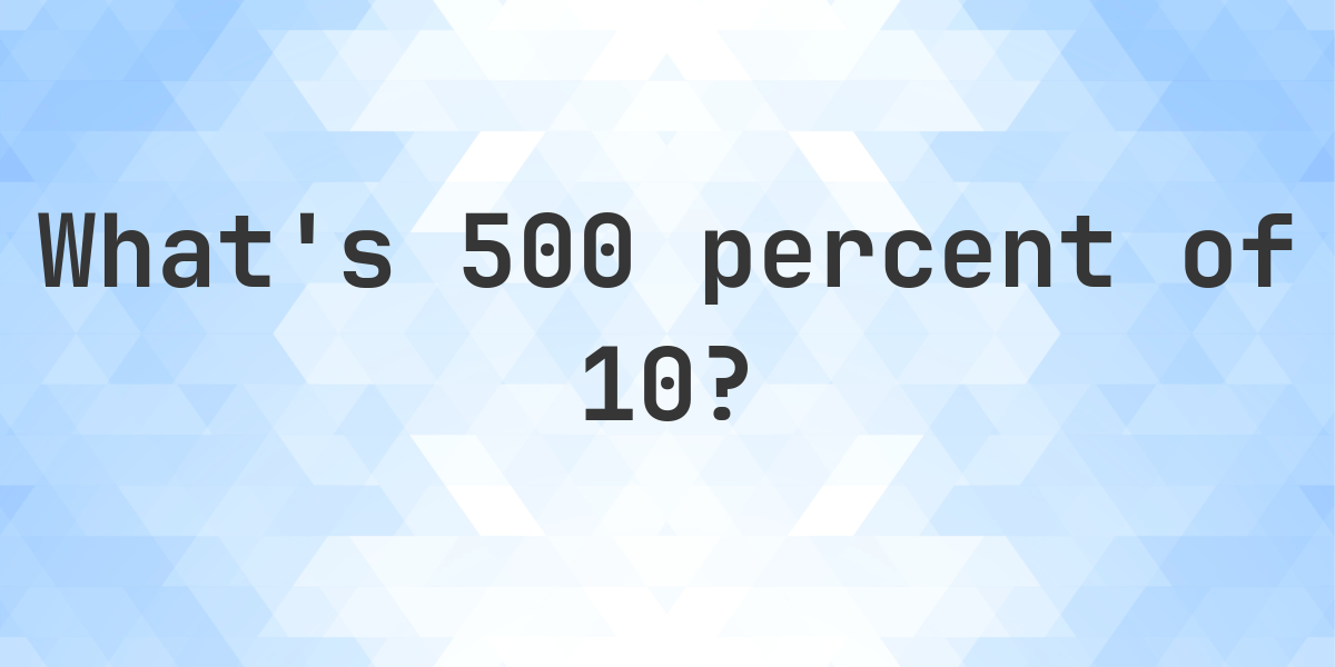 what-is-500-percent-of-10-calculatio