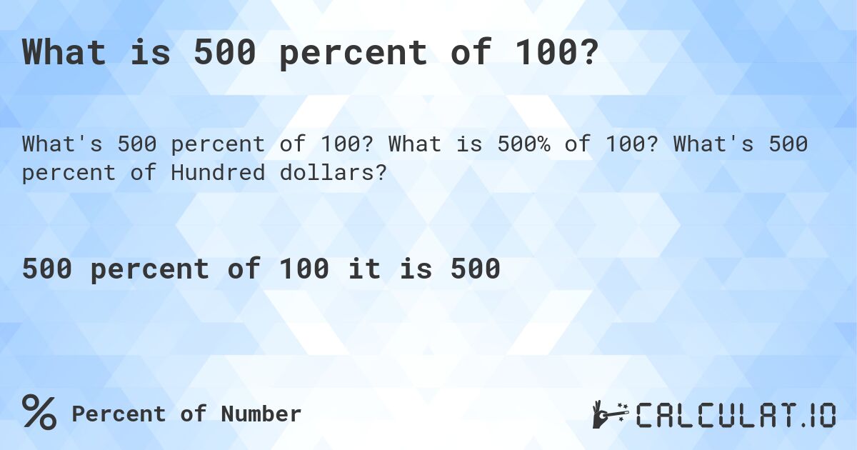What is 500 percent of 100?. What is 500% of 100? What's 500 percent of Hundred dollars?
