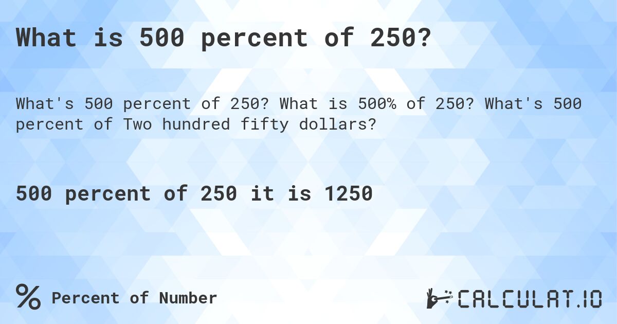What is 500 percent of 250?. What is 500% of 250? What's 500 percent of Two hundred fifty dollars?