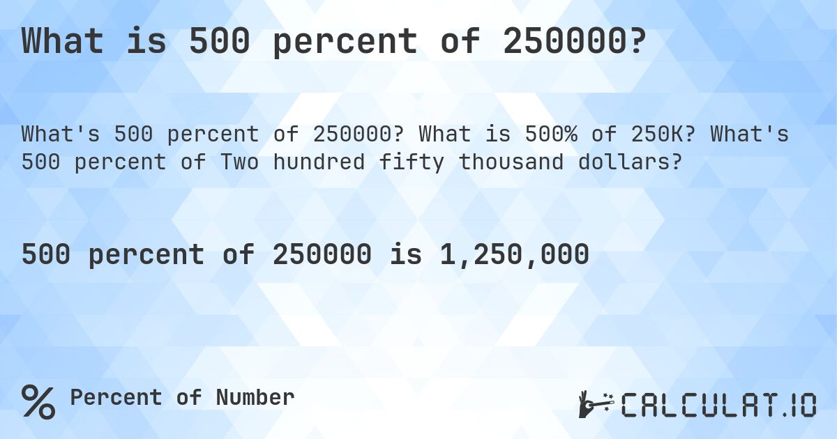 What is 500 percent of 250000?. What is 500% of 250K? What's 500 percent of Two hundred fifty thousand dollars?