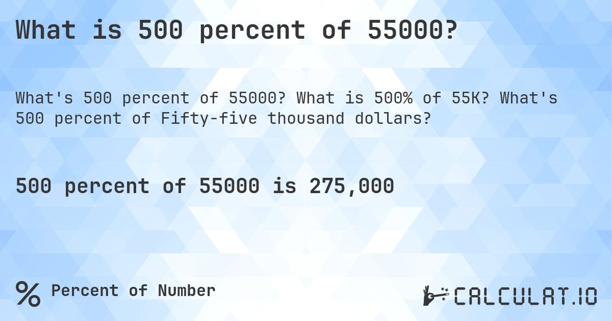 What is 500 percent of 55000?. What is 500% of 55K? What's 500 percent of Fifty-five thousand dollars?