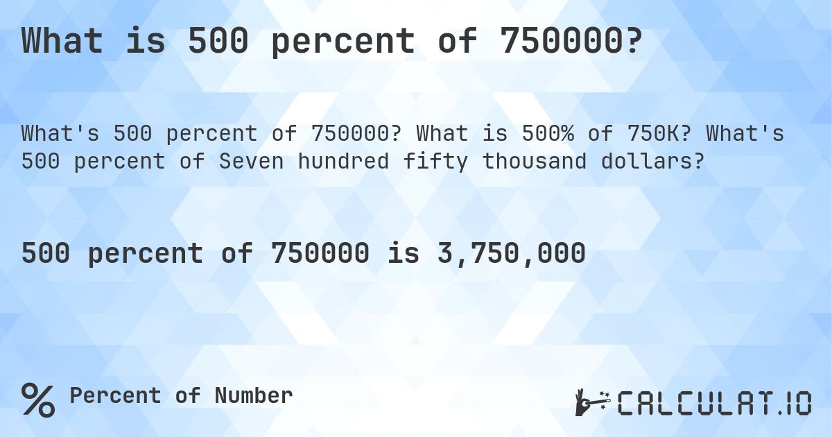 What is 500 percent of 750000?. What is 500% of 750K? What's 500 percent of Seven hundred fifty thousand dollars?