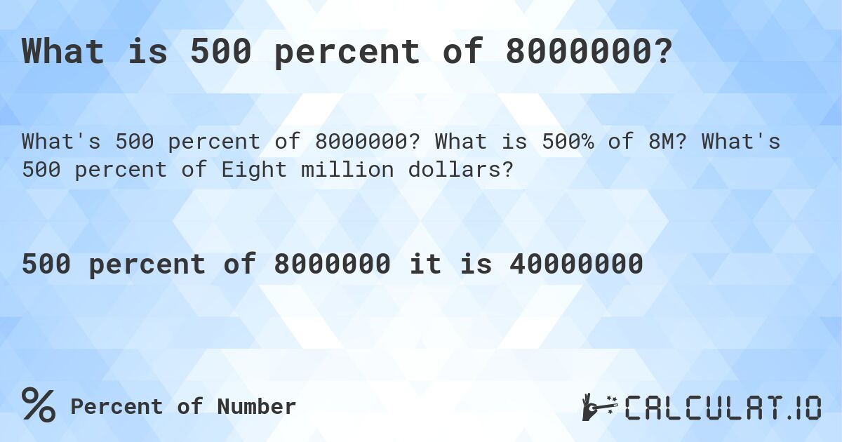 What is 500 percent of 8000000?. What is 500% of 8M? What's 500 percent of Eight million dollars?