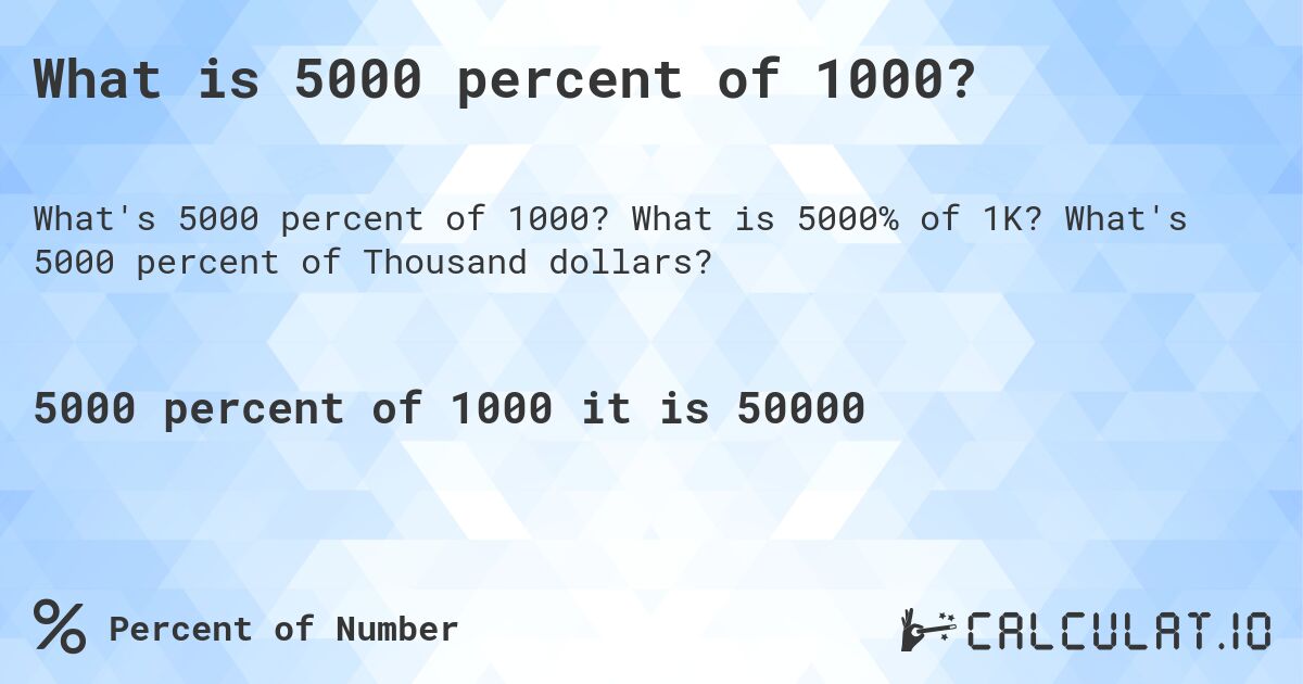 What is 5000 percent of 1000?. What is 5000% of 1K? What's 5000 percent of Thousand dollars?