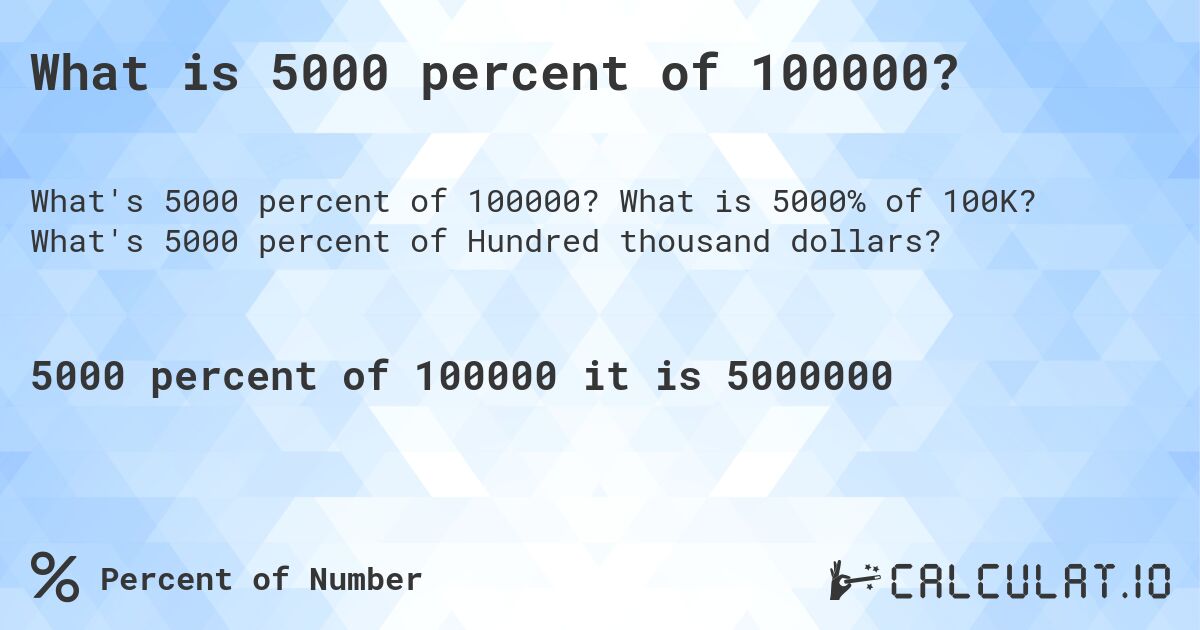 What is 5000 percent of 100000?. What is 5000% of 100K? What's 5000 percent of Hundred thousand dollars?