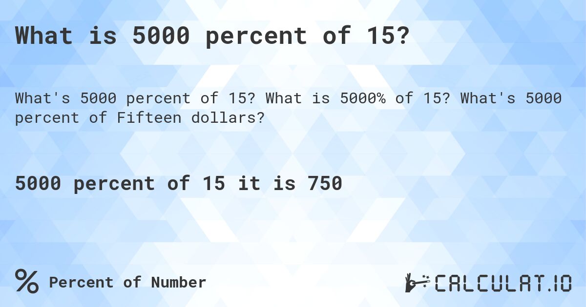 What is 5000 percent of 15?. What is 5000% of 15? What's 5000 percent of Fifteen dollars?