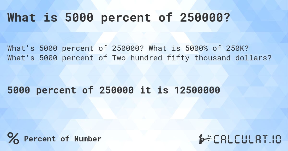 What is 5000 percent of 250000?. What is 5000% of 250K? What's 5000 percent of Two hundred fifty thousand dollars?
