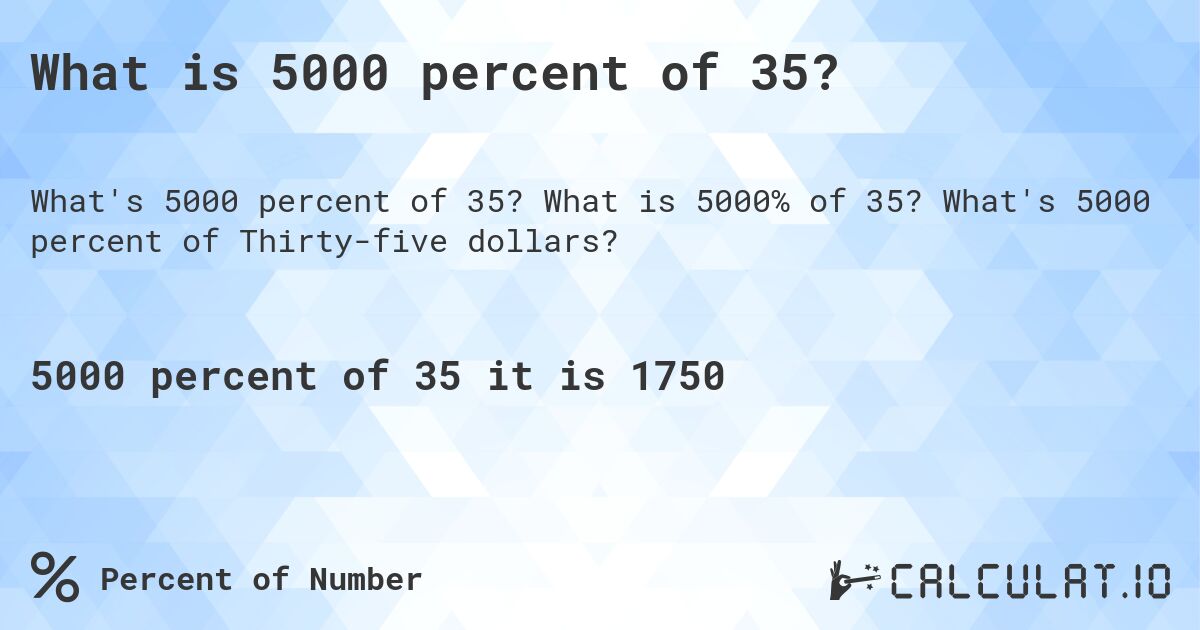 What is 5000 percent of 35?. What is 5000% of 35? What's 5000 percent of Thirty-five dollars?
