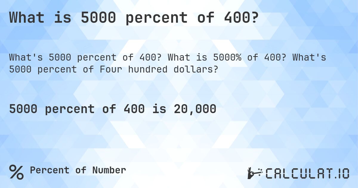 What is 5000 percent of 400?. What is 5000% of 400? What's 5000 percent of Four hundred dollars?