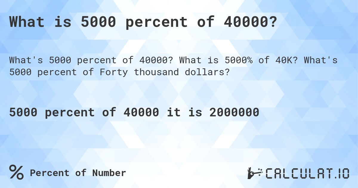 What is 5000 percent of 40000?. What is 5000% of 40K? What's 5000 percent of Forty thousand dollars?