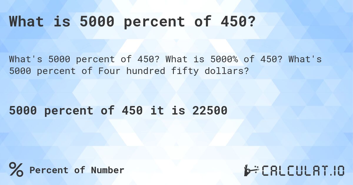 What is 5000 percent of 450?. What is 5000% of 450? What's 5000 percent of Four hundred fifty dollars?