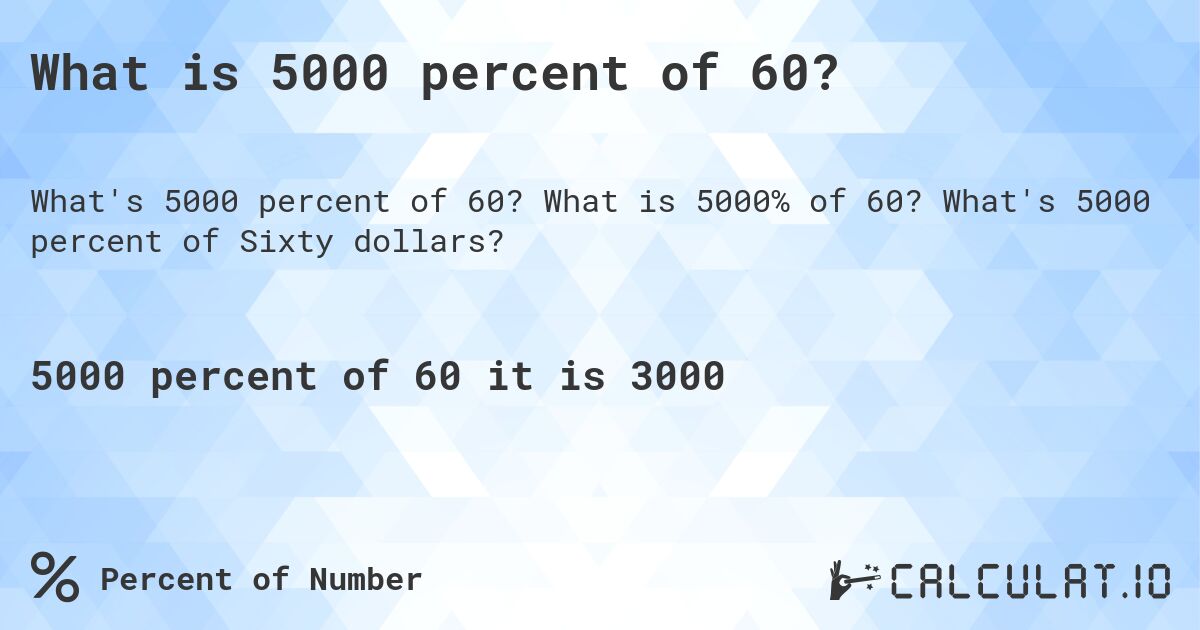 What is 5000 percent of 60?. What is 5000% of 60? What's 5000 percent of Sixty dollars?