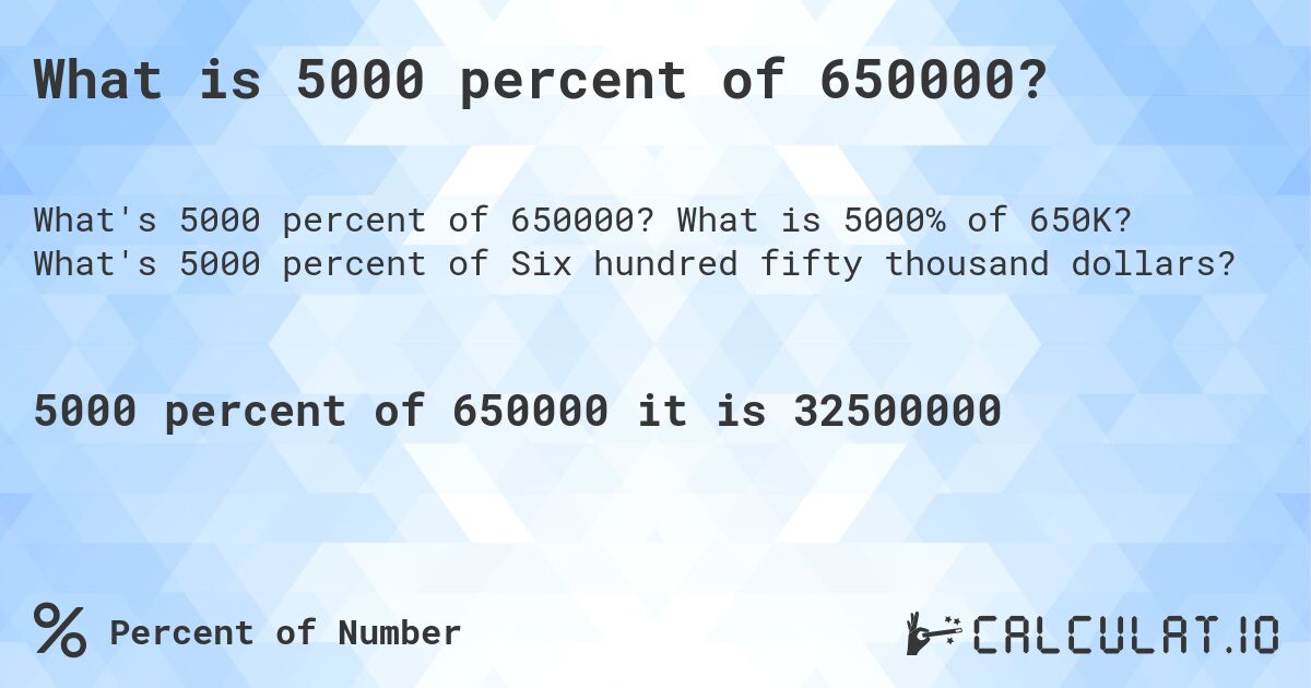 What is 5000 percent of 650000?. What is 5000% of 650K? What's 5000 percent of Six hundred fifty thousand dollars?