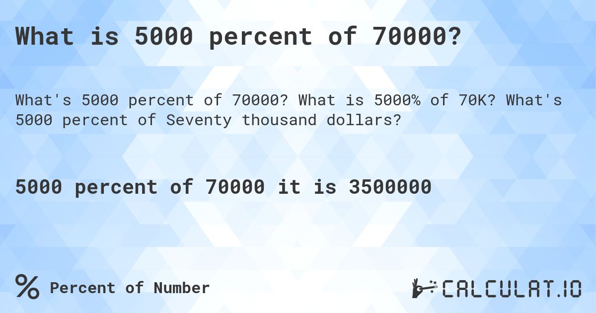 What is 5000 percent of 70000?. What is 5000% of 70K? What's 5000 percent of Seventy thousand dollars?