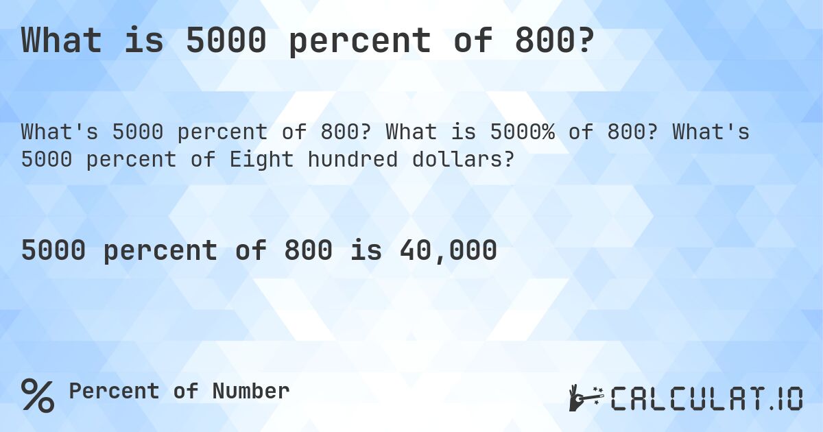 What is 5000 percent of 800?. What is 5000% of 800? What's 5000 percent of Eight hundred dollars?