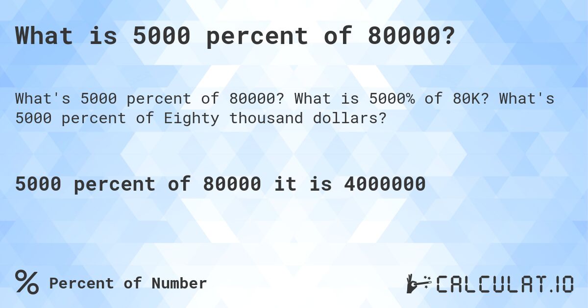 What is 5000 percent of 80000?. What is 5000% of 80K? What's 5000 percent of Eighty thousand dollars?